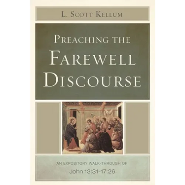 Preaching the Farewell Discourse: An Expository Walk-Through of John 13:31-17:26