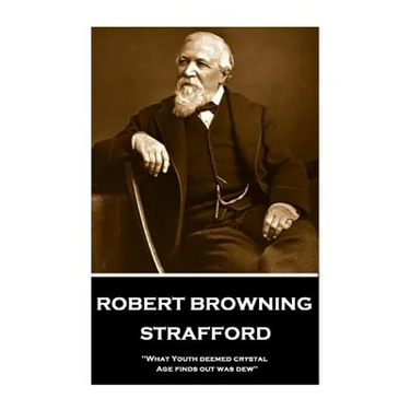 Robert Browning - Strafford: "What Youth deemed crystal, Age finds out was dew"