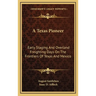 A Texas Pioneer: Early Staging And Overland Freighting Days On The Frontiers Of Texas And Mexico