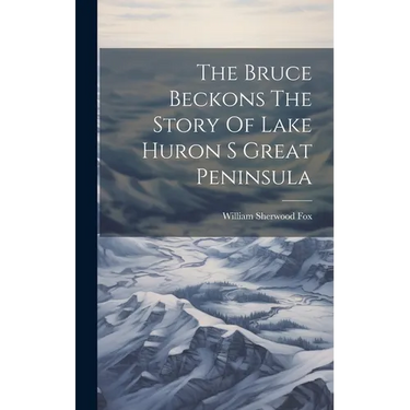 The Bruce Beckons The Story Of Lake Huron S Great Peninsula