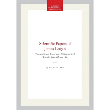 Scientific Papers of James Logan: Transactions, American Philosophical Society (Vol. 62, Part 6)