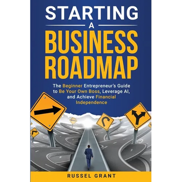 Starting a Business Roadmap: The Beginner Entrepreneur's Guide to Be Your Own Boss, Leverage AI, and Achieve Financial Independence