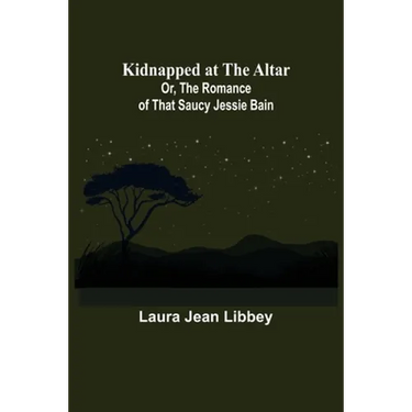 Kidnapped at the Altar; Or, The Romance of that Saucy Jessie Bain