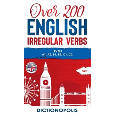 Over 200 English Irregular Verbs: Part 1: Levels A1, A2, B1, B2, C1, C2