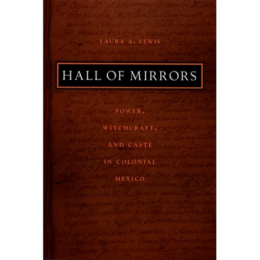Hall of Mirrors: Power, Witchcraft, and Caste in Colonial Mexico