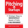 Pitching for Startups: 11 Strategic Steps to Successfully Speak in Public & Build Your Business!