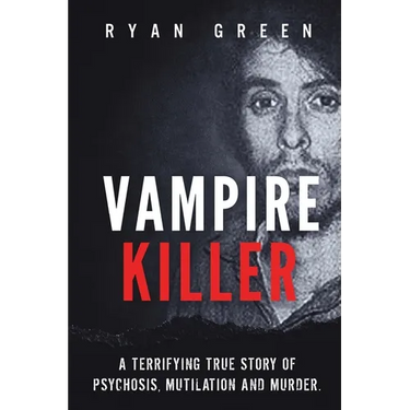 Vampire Killer: A Terrifying True Story of Psychosis, Mutilation and Murder