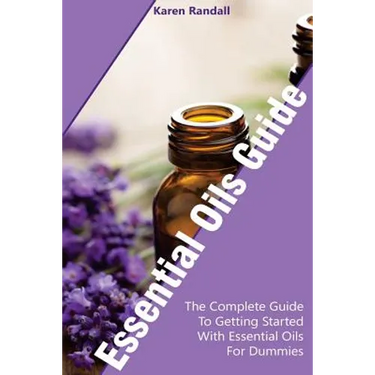 Essential Oils Guide: The Complete Guide To Getting Started With Essential Oils For Dummies: (Organic Recipes, Natural Recipes, Naturopathy)