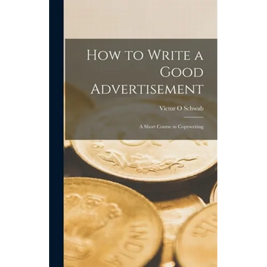 How to Write a Good Advertisement; a Short Course in Copywriting