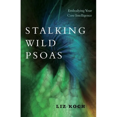 Stalking Wild Psoas: Embodying Your Core Intelligence