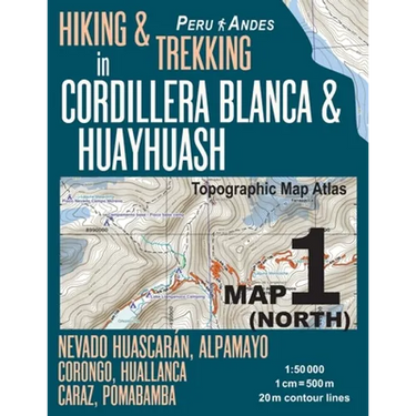 Hiking & Trekking in Cordillera Blanca & Huayhuash Map 1 (North) Nevado Huascaran, Alpamayo, Corongo, Huallanca, Caraz, Pomabamba Topographic Map Atla