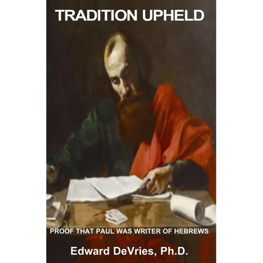 Tradition Upheld: Biblical & Historic Proof That the Apostle Paul Was the Inspired Writer of the Epistle to the Hebrews