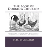 The Book of Dorking Chickens: The Mating, Rearing and Management of Different Varieties of Dorkings