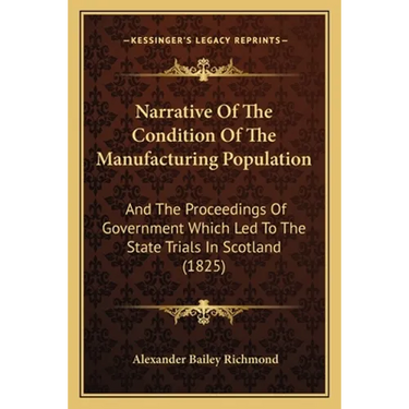 Narrative Of The Condition Of The Manufacturing Population: And The Proceedings Of Government Which Led To The State Trials In Scotland (1825)
