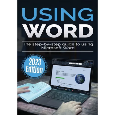 Using Microsoft Word - 2023 Edition: The Step-by-step Guide to Using Microsoft Word