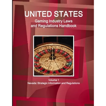 US Gaming Industry Laws and Regulations Handbook Volume 1 Nevada: Strategic Information and Regulations