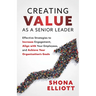 Creating Value as a Senior Leader: Effective Strategies to Increase Engagement, Align with Your Employees, and Achieve Your Organization's Goals
