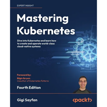 Mastering Kubernetes - Fourth Edition: Dive into Kubernetes and learn how to create and operate world-class cloud-native systems