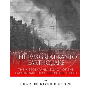 The 1923 Great Kanto Earthquake: The History and Legacy of the Earthquake That Destroyed Tokyo