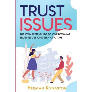 Trust Issues: The Complete Guide to Overcoming Trust Issues One Step at a Time