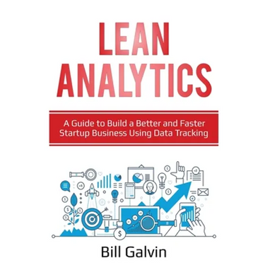 Lean Analytics: A Guide to Build a Better and Faster Startup Business Using Data Tracking