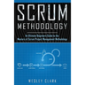 Scrum Methodology: An Ultimate Beginners Guide to the Mastery of Scrum Project Management Methodology.