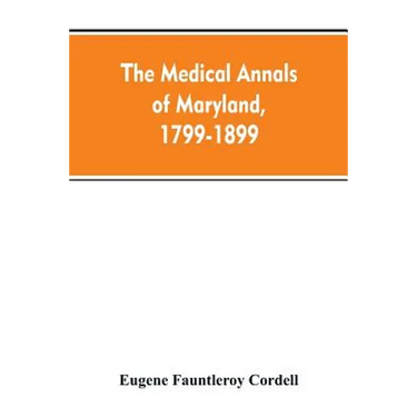 The medical annals of Maryland, 1799-1899; prepared for the centennial of the Medical and chirurgical faculty
