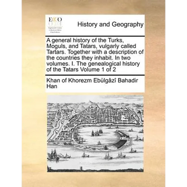 A General History of the Turks, Moguls, and Tatars, Vulgarly Called Tartars. Together with a Description of the Countries They Inhabit. in Two Volumes