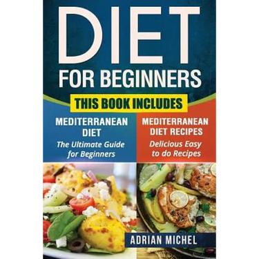 Diet for Beginners: This Book includes: Mediterranean Diet for Beginners, Mediterranean Recipes