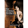 My Heroic Mother: Voices from the Holocaust.