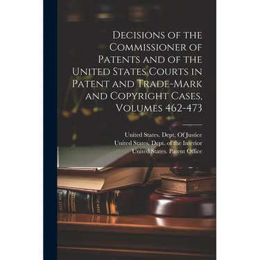 Decisions of the Commissioner of Patents and of the United States Courts in Patent and Trade-Mark and Copyright Cases, Volumes 462-473