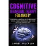 Cognitive Behavioral Therapy for Anxiety: Stop being dominated by phobias, panic, social anxiety, depression, and more with the power of CBT