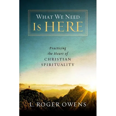 What We Need Is Here: Practicing the Heart of Christian Spirituality