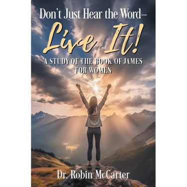 Don't Just Hear the Word - Live It!: A Study of the Book of James for Women