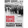 Roads and Ruins: The Symbolic Landscape of Fascist Rome
