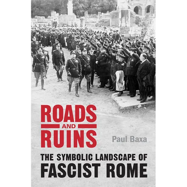 Roads and Ruins: The Symbolic Landscape of Fascist Rome