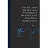 The Amateur Electrician's Workshop. A Handbook of Practical Instruction