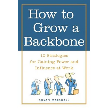 How to Grow a Backbone: 10 Strategies for Gaining Power and Influence at Work