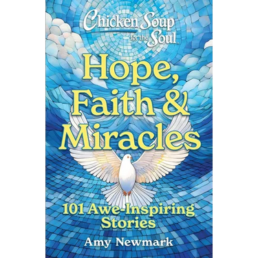 Chicken Soup for the Soul: Hope, Faith & Miracles: 101 Awe-Inspiring Stories