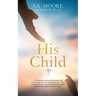 His Child: A 40-day prayer guide and devotional for the New Creation, born on a rock bottom, who is trying to find a way out of the hot-messery the ol