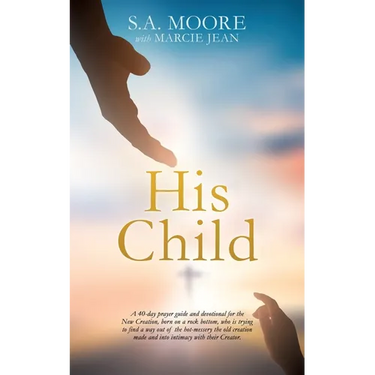 His Child: A 40-day prayer guide and devotional for the New Creation, born on a rock bottom, who is trying to find a way out of the hot-messery the ol