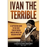 Ivan the Terrible: A Captivating Guide to the First Tsar of Russia and His Impact on Russian History