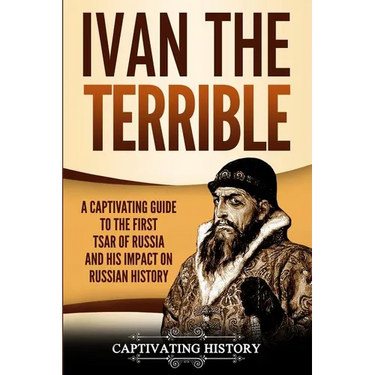 Ivan the Terrible: A Captivating Guide to the First Tsar of Russia and His Impact on Russian History