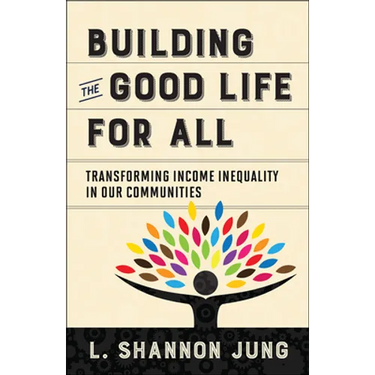 Building the Good Life for All: Transforming Income Inequality in Our Communities