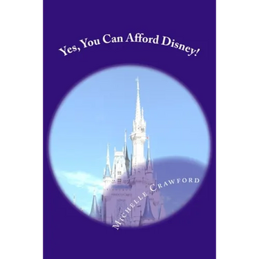 Yes, You Can Afford Disney: Hundreds of Practical Tips for Planning and Affording the Disney Vacation of Your Dreams