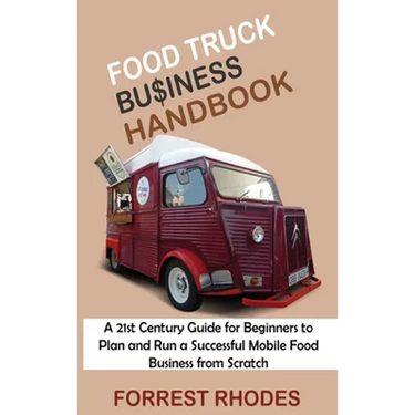 Food Truck Business Handbook: A 21st Century Guide for Beginners to Plan and Run a Successful Mobile Food Business from Scratch
