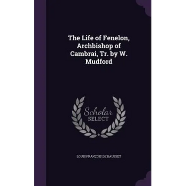 The Life of Fenelon, Archbishop of Cambrai, Tr. by W. Mudford