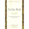 To Die Well: Your Right to Comfort, Calm, and Choice in the Last Days of Life
