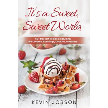 It's a Sweet, Sweet World: 50+ Dessert Recipes Including Ice Creams, Puddings, Cookies, and More