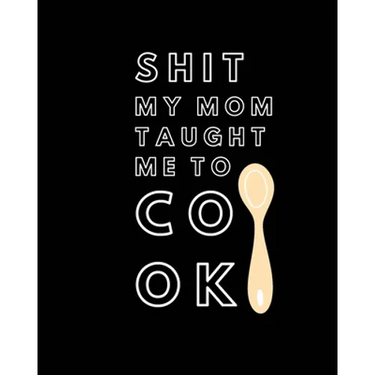 Shit My Mom Taught Me to Cook: Recipe Collection Book